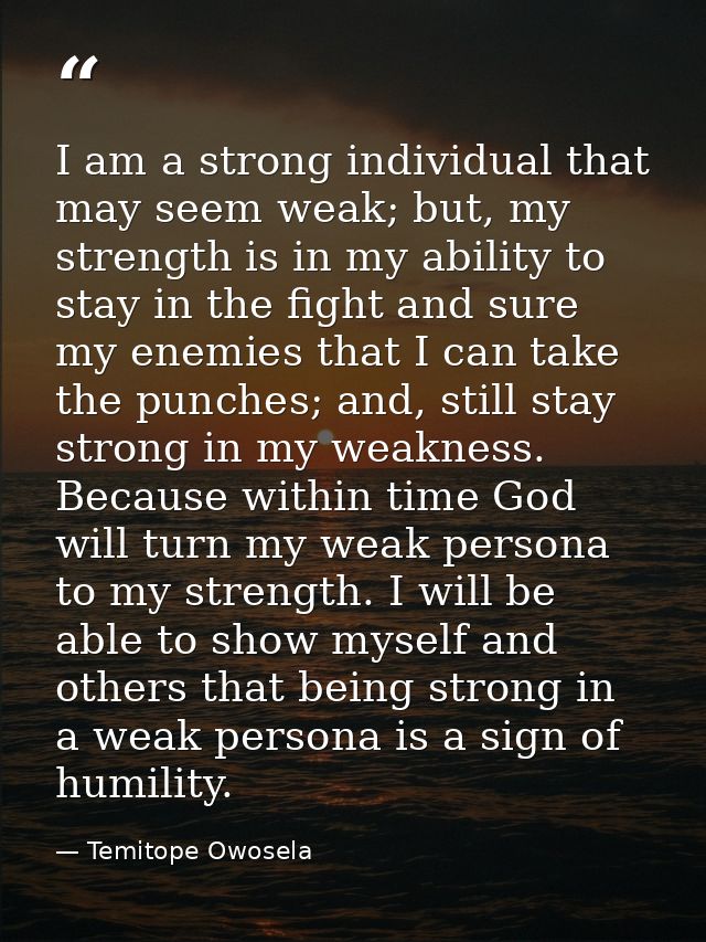 I am a strong individual that may seem weak; but, my strength is in my ability to stay in the fight and sure my enemies  — Temitope Owosela
