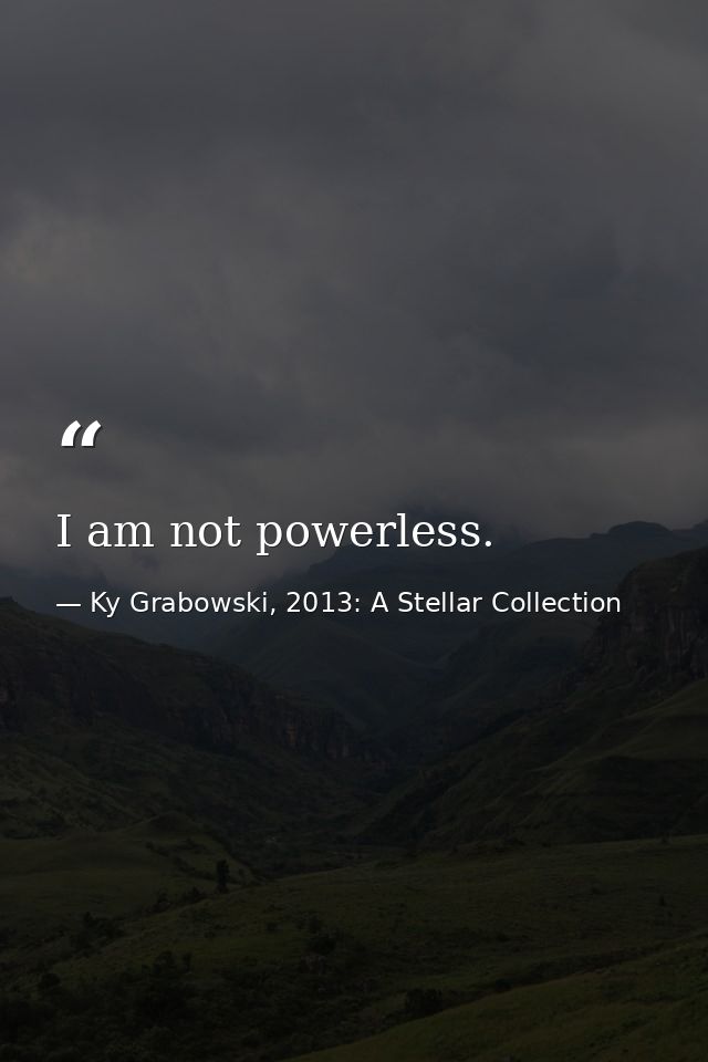 I am not powerless. — Ky Grabowski, 2013: A Stellar Collection