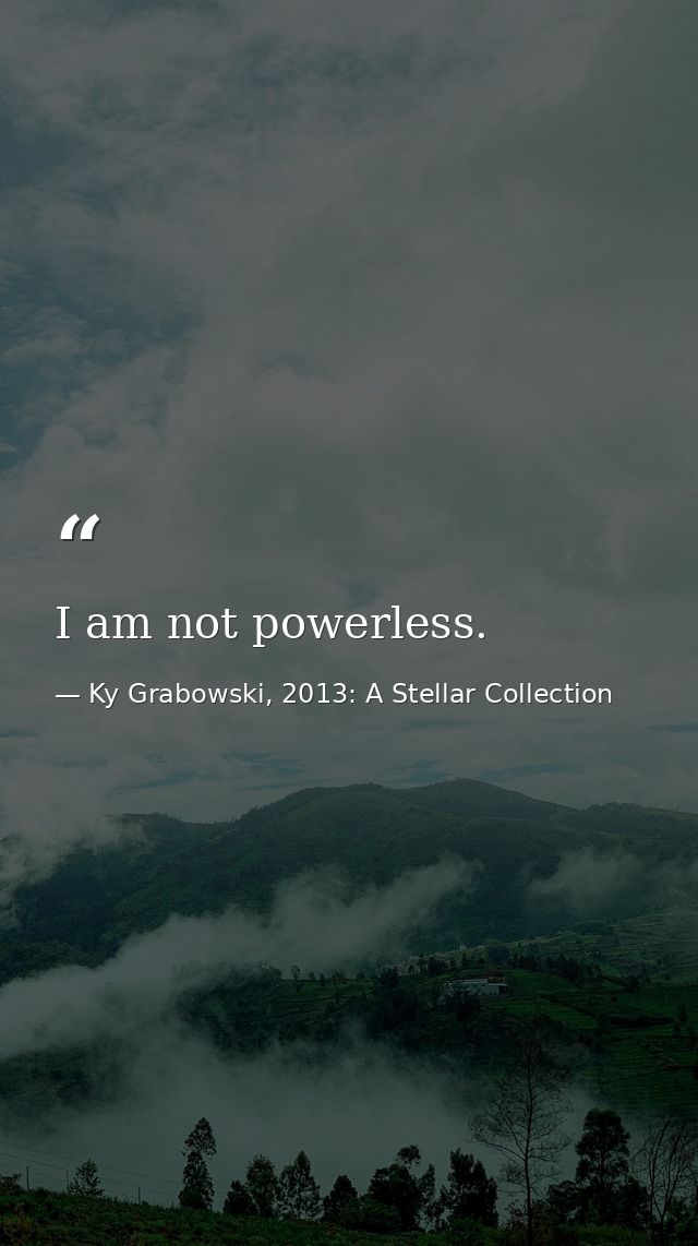 I am not powerless. — Ky Grabowski, 2013: A Stellar Collection