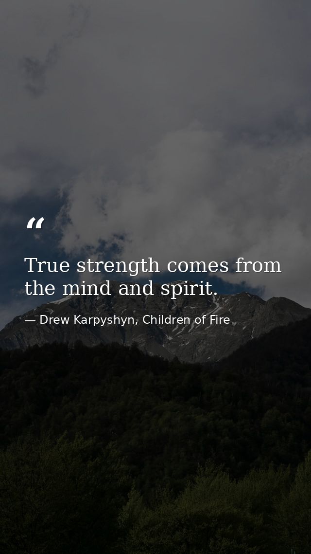 True strength comes from the mind and spirit. — Drew Karpyshyn, Children of Fire