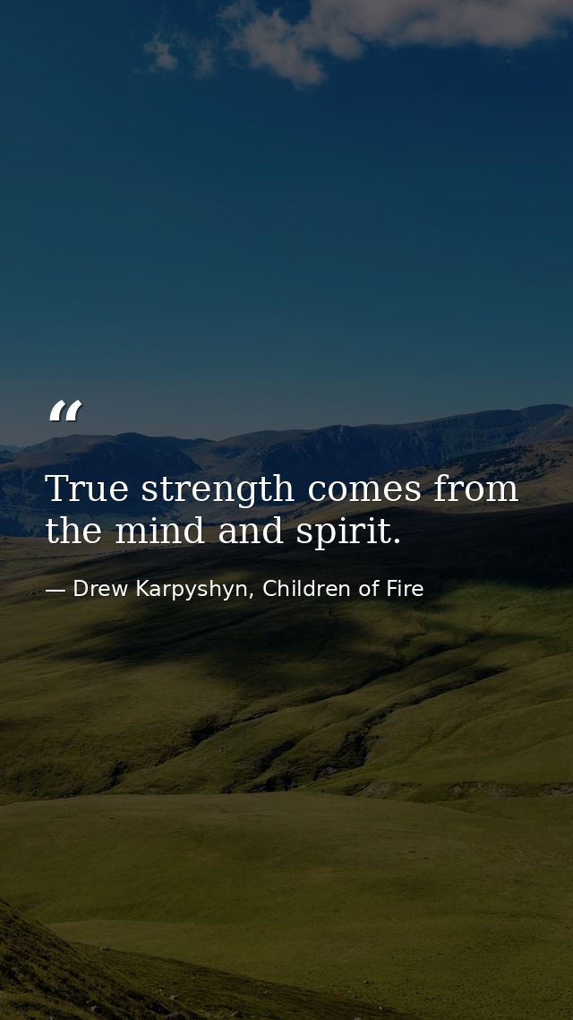 True strength comes from the mind and spirit. — Drew Karpyshyn, Children of Fire