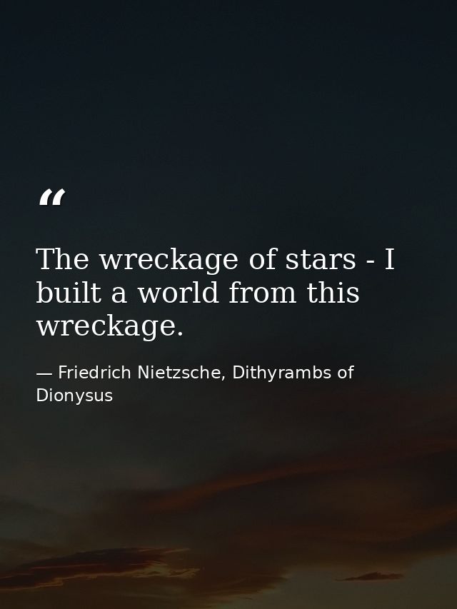 The wreckage of stars - I built a world from this wreckage. — Friedrich Nietzsche, Dithyrambs of Dionysus