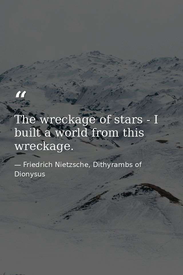 The wreckage of stars - I built a world from this wreckage. — Friedrich Nietzsche, Dithyrambs of Dionysus