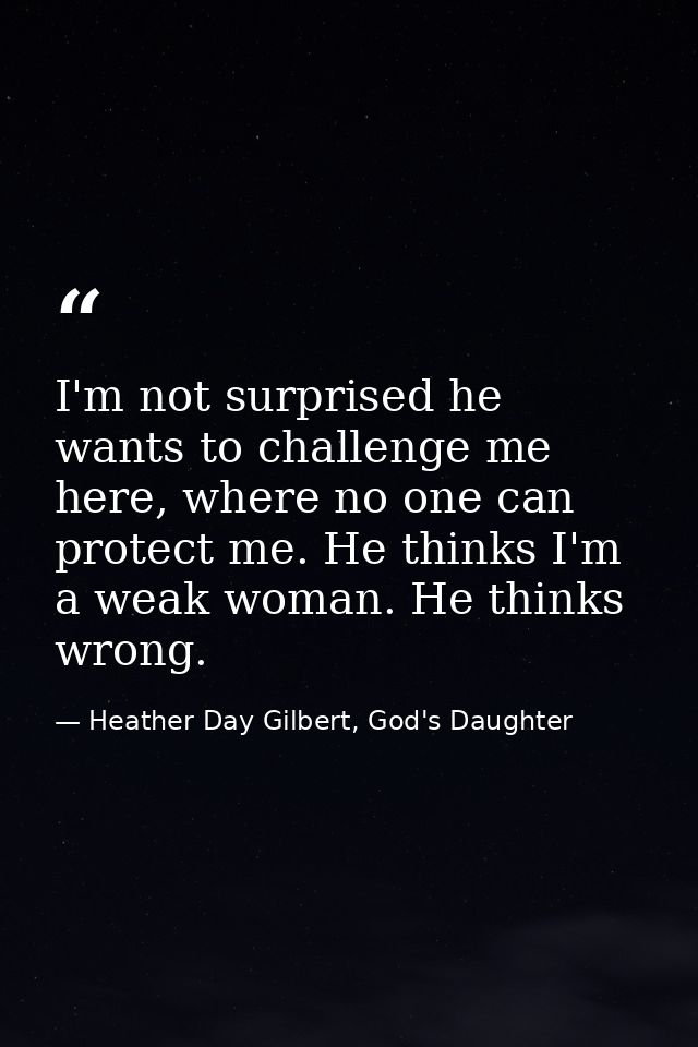 I'm not surprised he wants to challenge me here, where no one can protect me. He thinks I'm a weak woman. He thinks wron — Heather Day Gilbert, God's Daughter