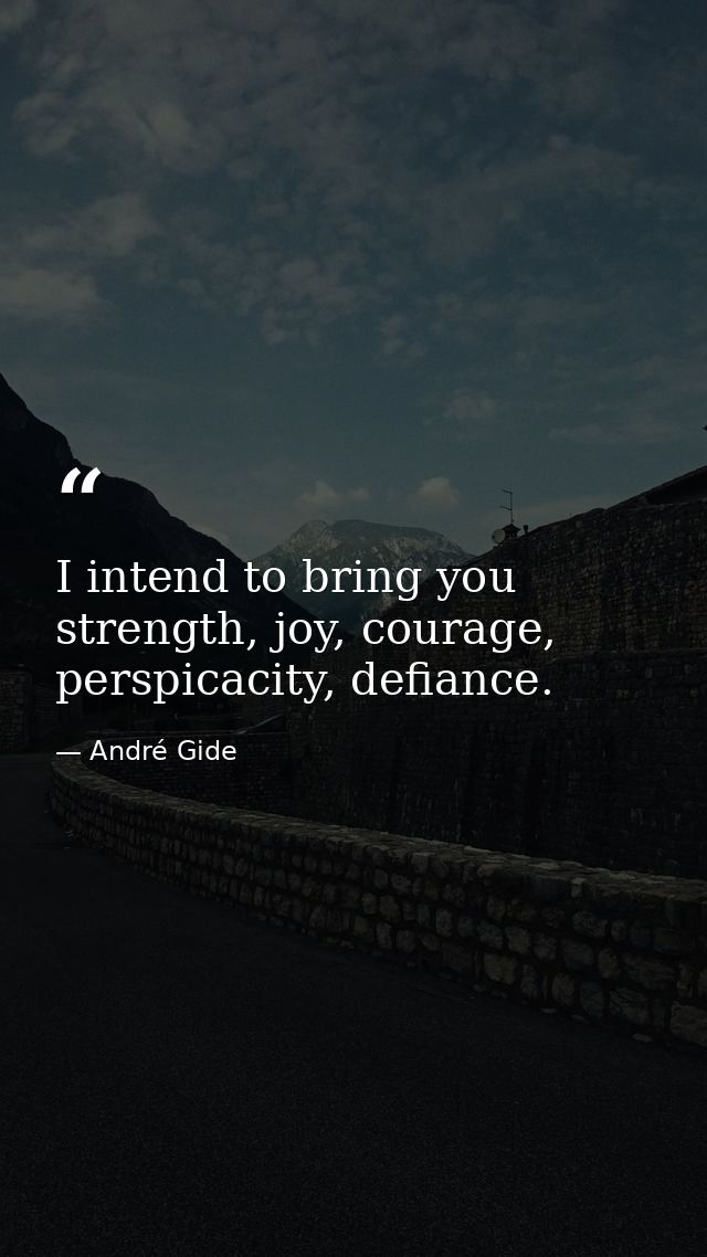 I intend to bring you strength, joy, courage, perspicacity, defiance. — André Gide