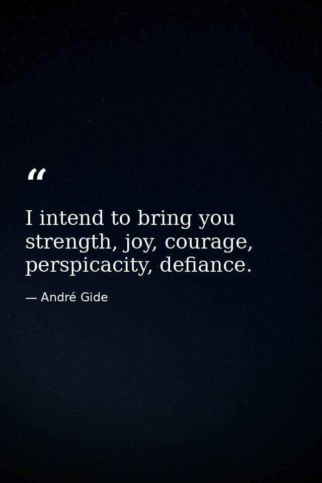 I intend to bring you strength, joy, courage, perspicacity, defiance. — André Gide