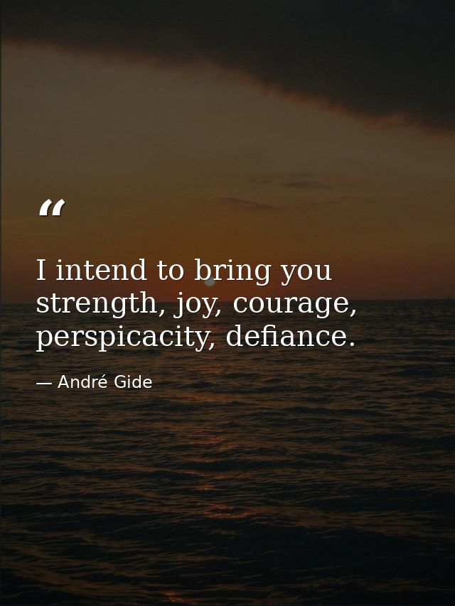 I intend to bring you strength, joy, courage, perspicacity, defiance. — André Gide