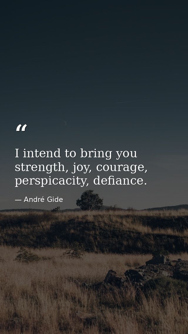 I intend to bring you strength, joy, courage, perspicacity, defiance. — André Gide