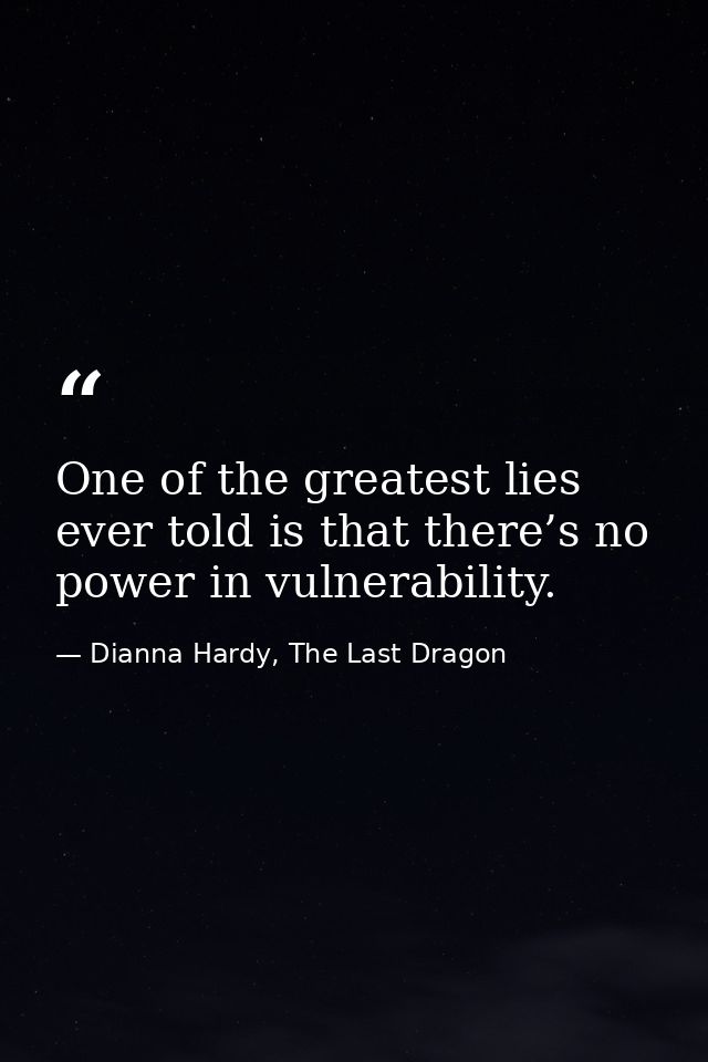 One of the greatest lies ever told is that there’s no power in vulnerability. — Dianna Hardy, The Last Dragon