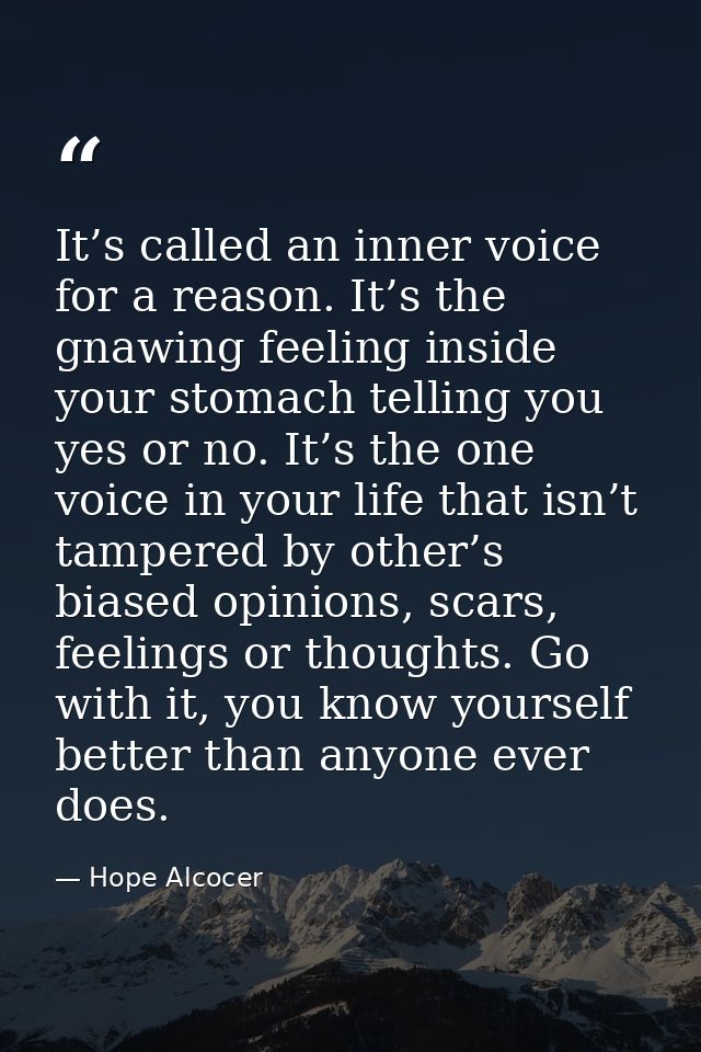 It’s called an inner voice for a reason. It’s the gnawing feeling inside your stomach telling you yes or no. It’s the on — Hope Alcocer