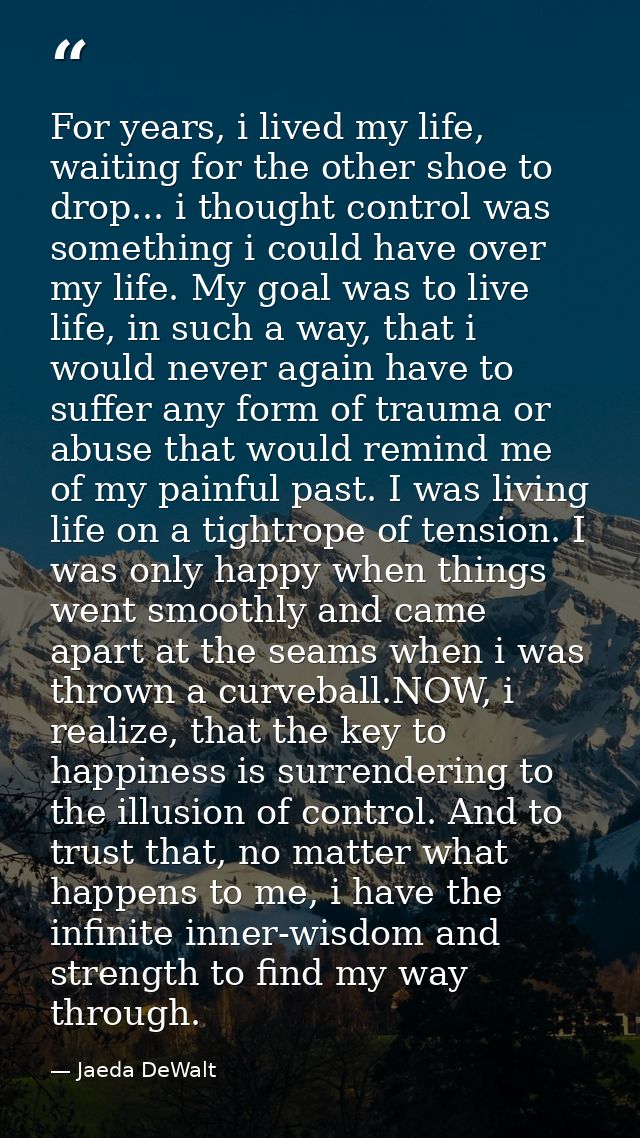 For years, i lived my life, waiting for the other shoe to drop... i thought control was something i could have over my l — Jaeda DeWalt
