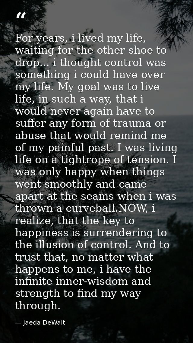 For years, i lived my life, waiting for the other shoe to drop... i thought control was something i could have over my l — Jaeda DeWalt
