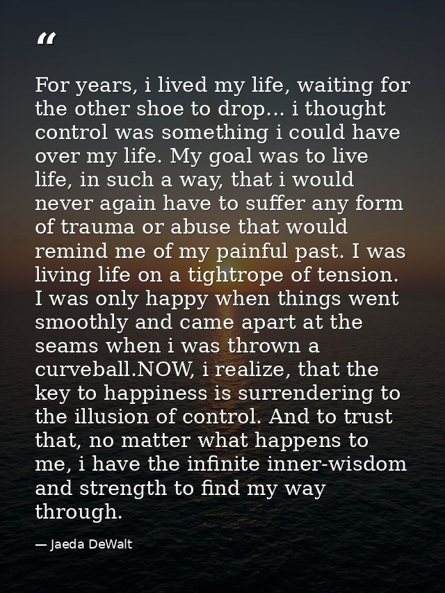 For years, i lived my life, waiting for the other shoe to drop... i thought control was something i could have over my l — Jaeda DeWalt