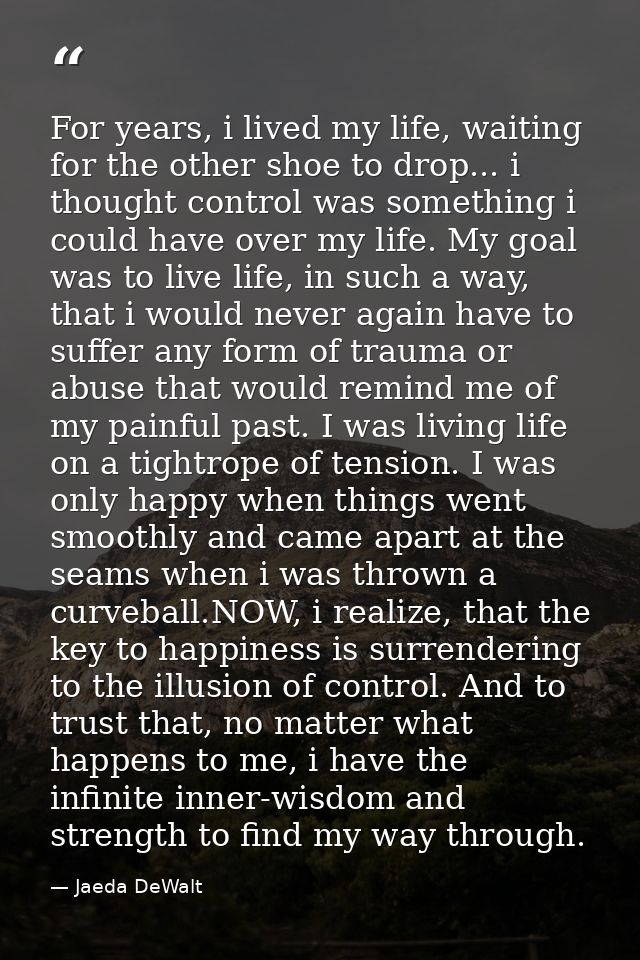For years, i lived my life, waiting for the other shoe to drop... i thought control was something i could have over my l — Jaeda DeWalt