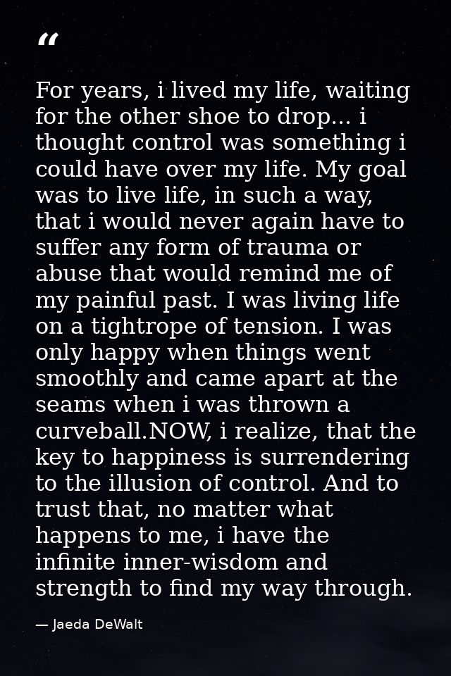 For years, i lived my life, waiting for the other shoe to drop... i thought control was something i could have over my l — Jaeda DeWalt