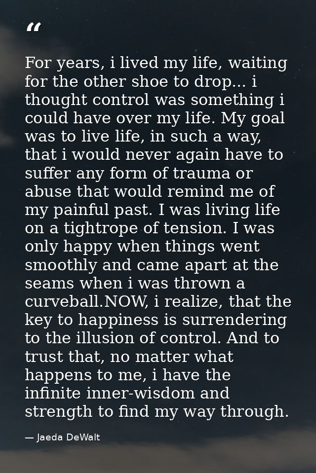 For years, i lived my life, waiting for the other shoe to drop... i thought control was something i could have over my l — Jaeda DeWalt