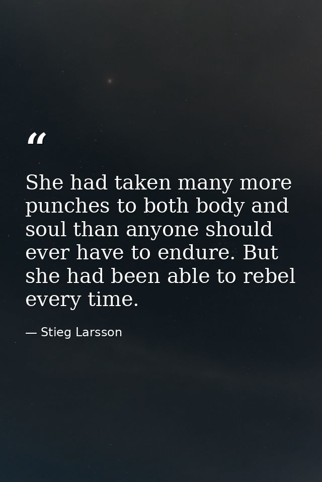She had taken many more punches to both body and soul than anyone should ever have to endure. But she had been able to r — Stieg Larsson