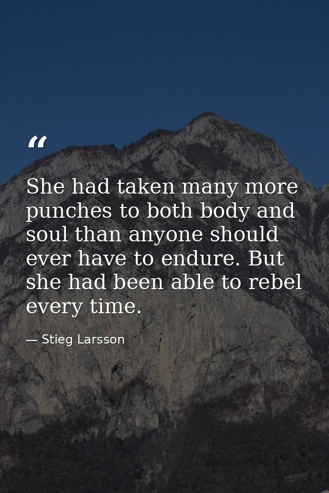 She had taken many more punches to both body and soul than anyone should ever have to endure. But she had been able to r — Stieg Larsson