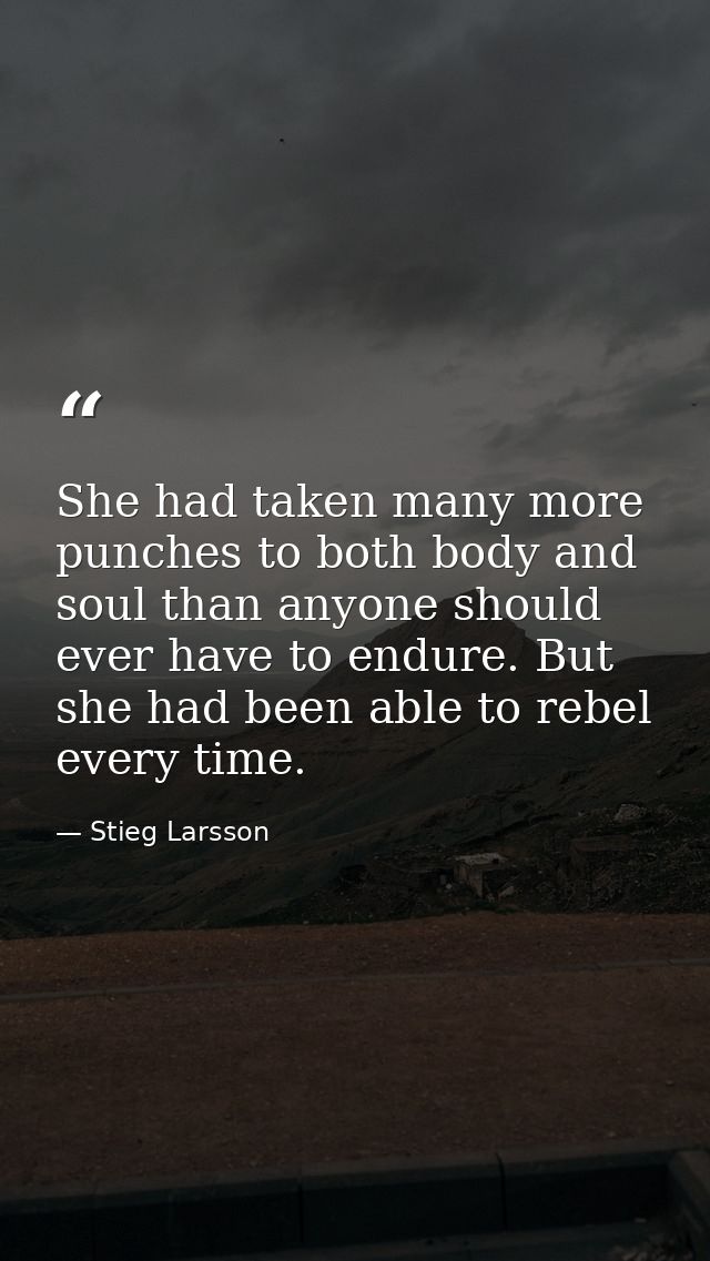 She had taken many more punches to both body and soul than anyone should ever have to endure. But she had been able to r — Stieg Larsson
