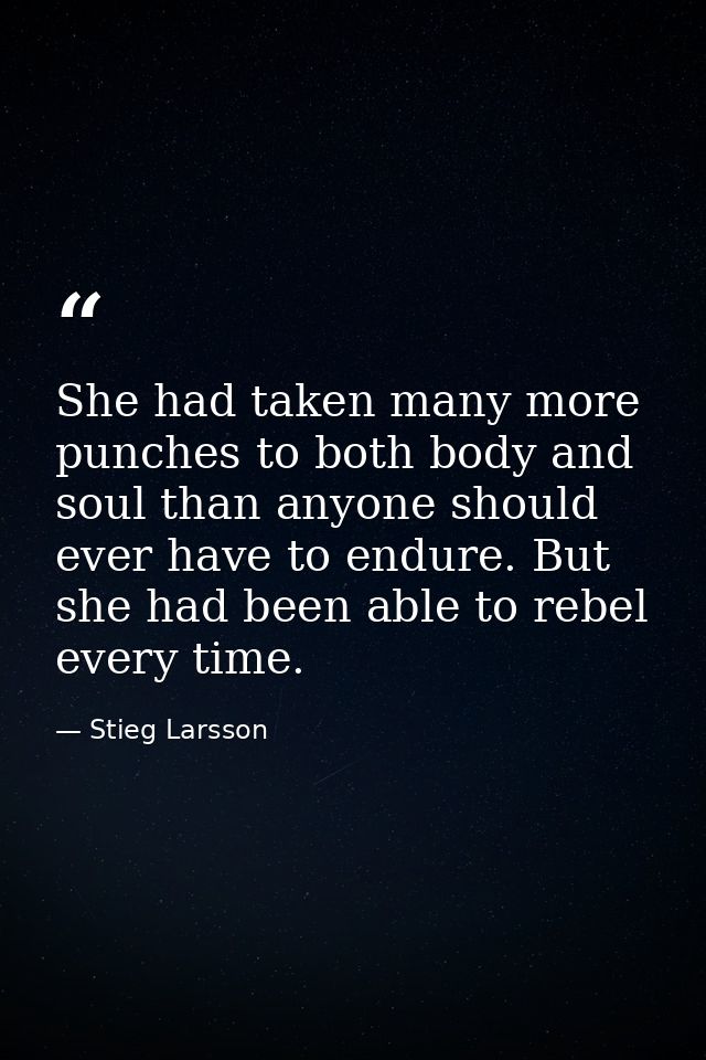 She had taken many more punches to both body and soul than anyone should ever have to endure. But she had been able to r — Stieg Larsson