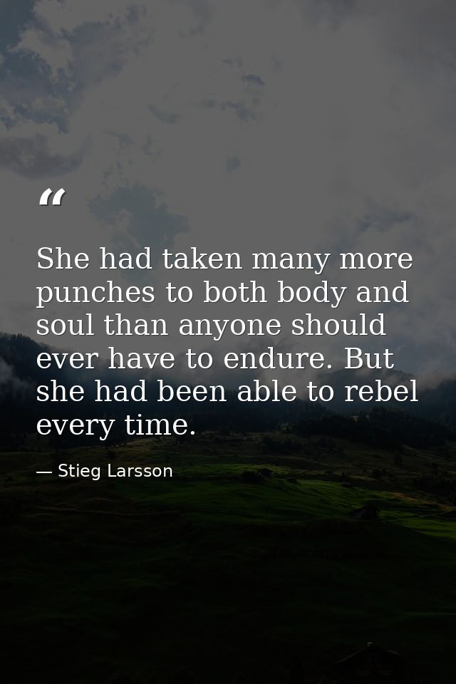 She had taken many more punches to both body and soul than anyone should ever have to endure. But she had been able to r — Stieg Larsson