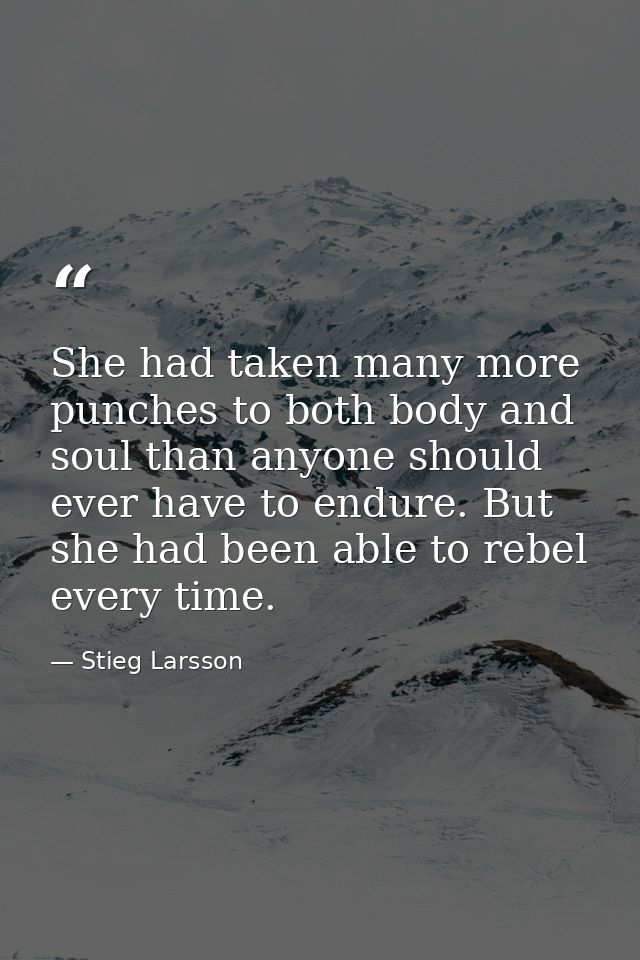 She had taken many more punches to both body and soul than anyone should ever have to endure. But she had been able to r — Stieg Larsson