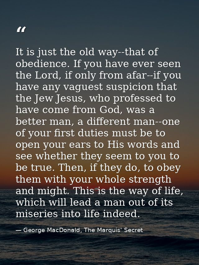 It is just the old way--that of obedience. If you have ever seen the Lord, if only from afar--if you have any vaguest su — George MacDonald, The Marquis' Secret
