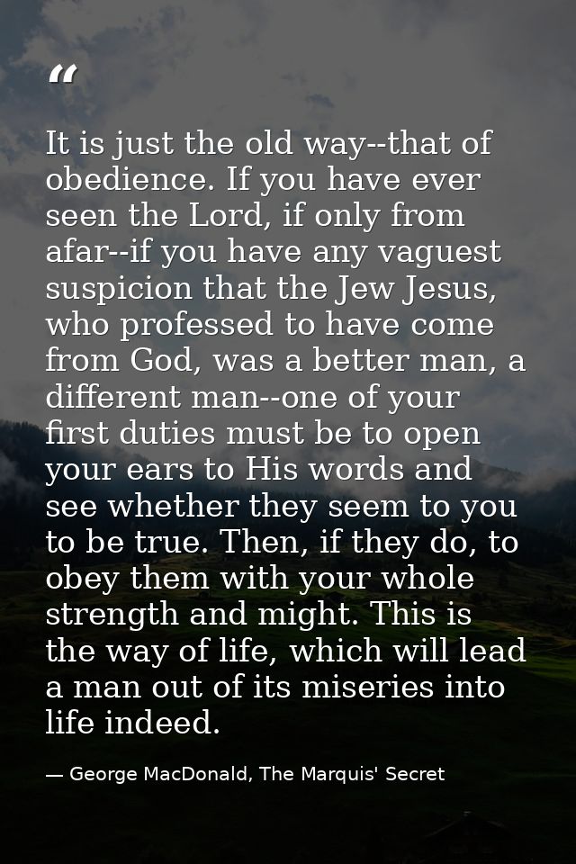 It is just the old way--that of obedience. If you have ever seen the Lord, if only from afar--if you have any vaguest su — George MacDonald, The Marquis' Secret