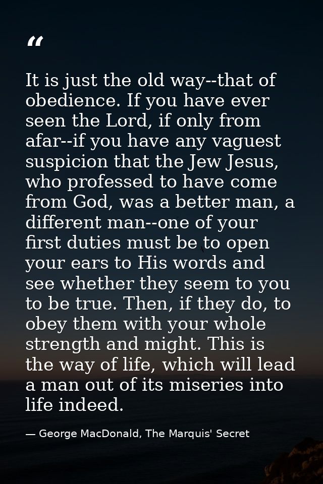 It is just the old way--that of obedience. If you have ever seen the Lord, if only from afar--if you have any vaguest su — George MacDonald, The Marquis' Secret