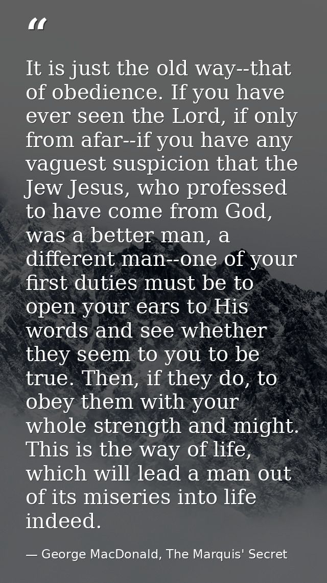 It is just the old way--that of obedience. If you have ever seen the Lord, if only from afar--if you have any vaguest su — George MacDonald, The Marquis' Secret