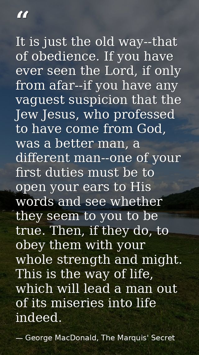 It is just the old way--that of obedience. If you have ever seen the Lord, if only from afar--if you have any vaguest su — George MacDonald, The Marquis' Secret
