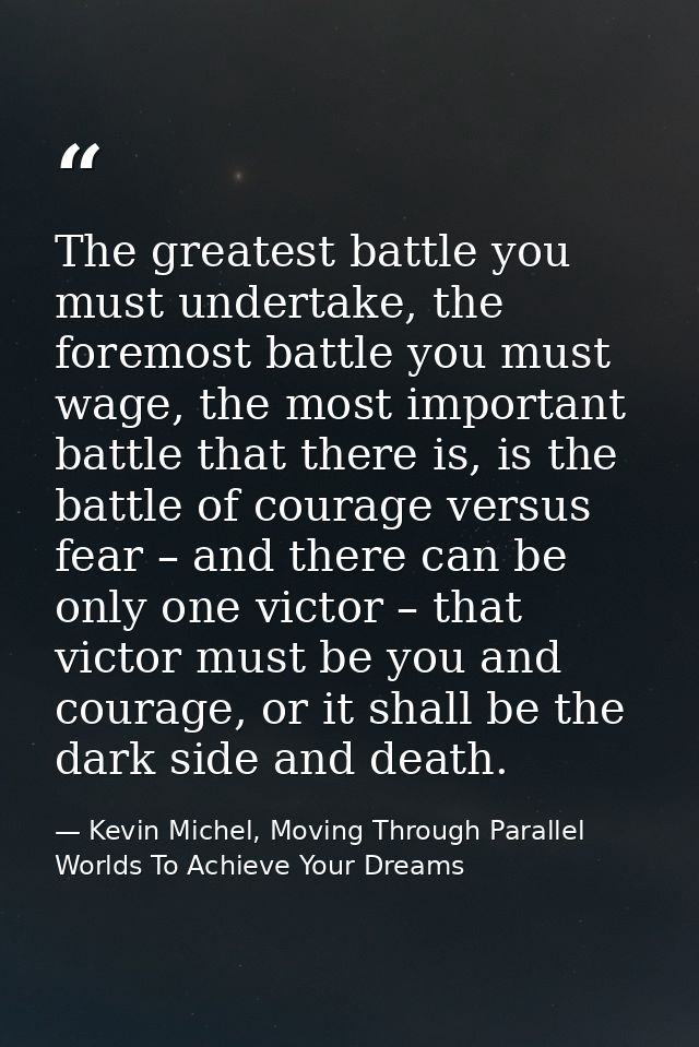 The greatest battle you must undertake, the foremost battle you must wage, the most important battle that there is, is t — Kevin Michel, Moving Through Parallel Worlds To Achieve Your Dreams
