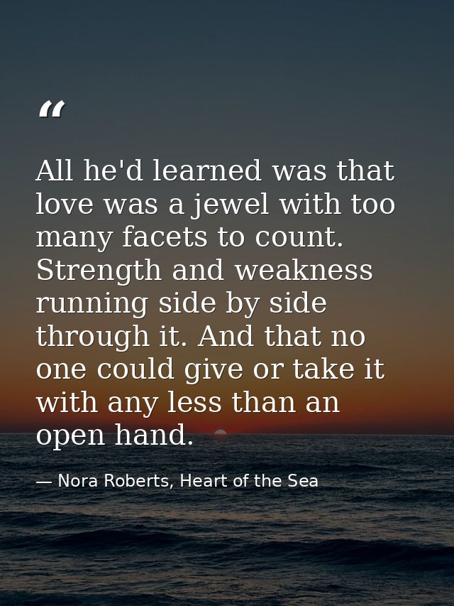 All he'd learned was that love was a jewel with too many facets to count. Strength and weakness running side by side thr — Nora Roberts, Heart of the Sea