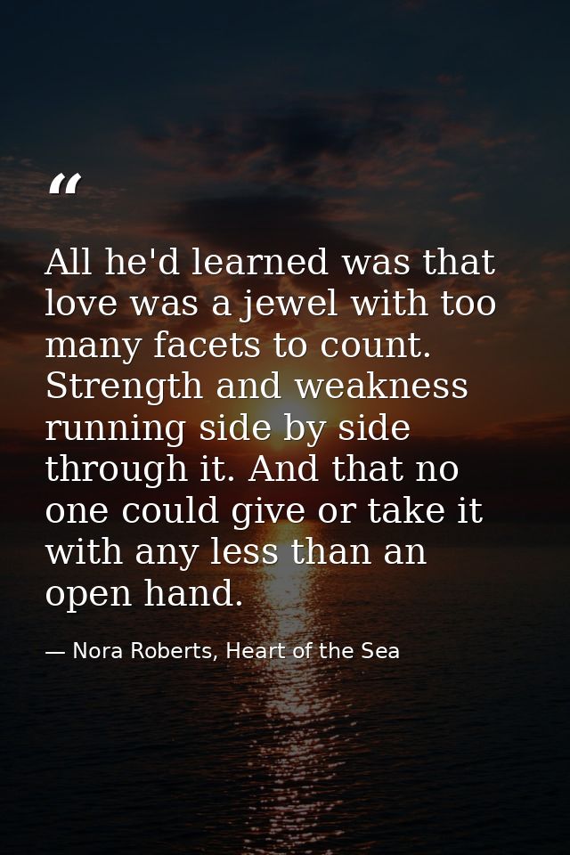 All he'd learned was that love was a jewel with too many facets to count. Strength and weakness running side by side thr — Nora Roberts, Heart of the Sea