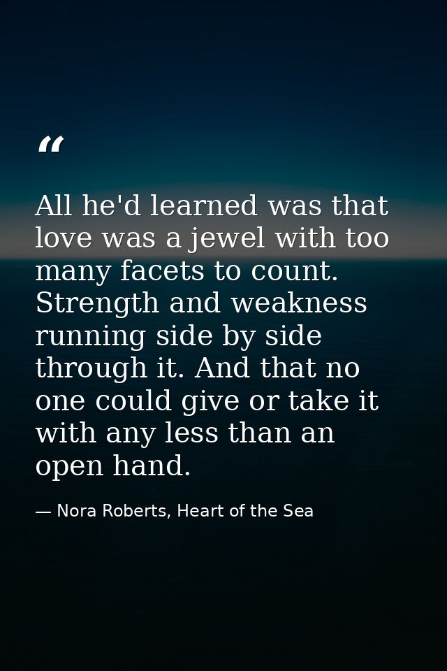 All he'd learned was that love was a jewel with too many facets to count. Strength and weakness running side by side thr — Nora Roberts, Heart of the Sea