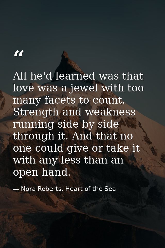 All he'd learned was that love was a jewel with too many facets to count. Strength and weakness running side by side thr — Nora Roberts, Heart of the Sea
