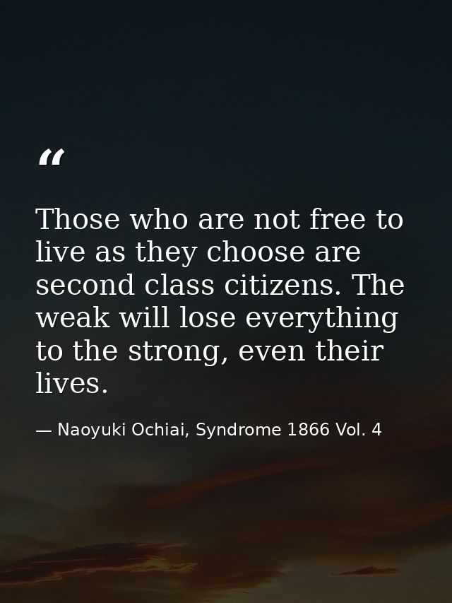 Those who are not free to live as they choose are second class citizens. The weak will lose everything to the strong, ev — Naoyuki Ochiai, Syndrome 1866 Vol. 4