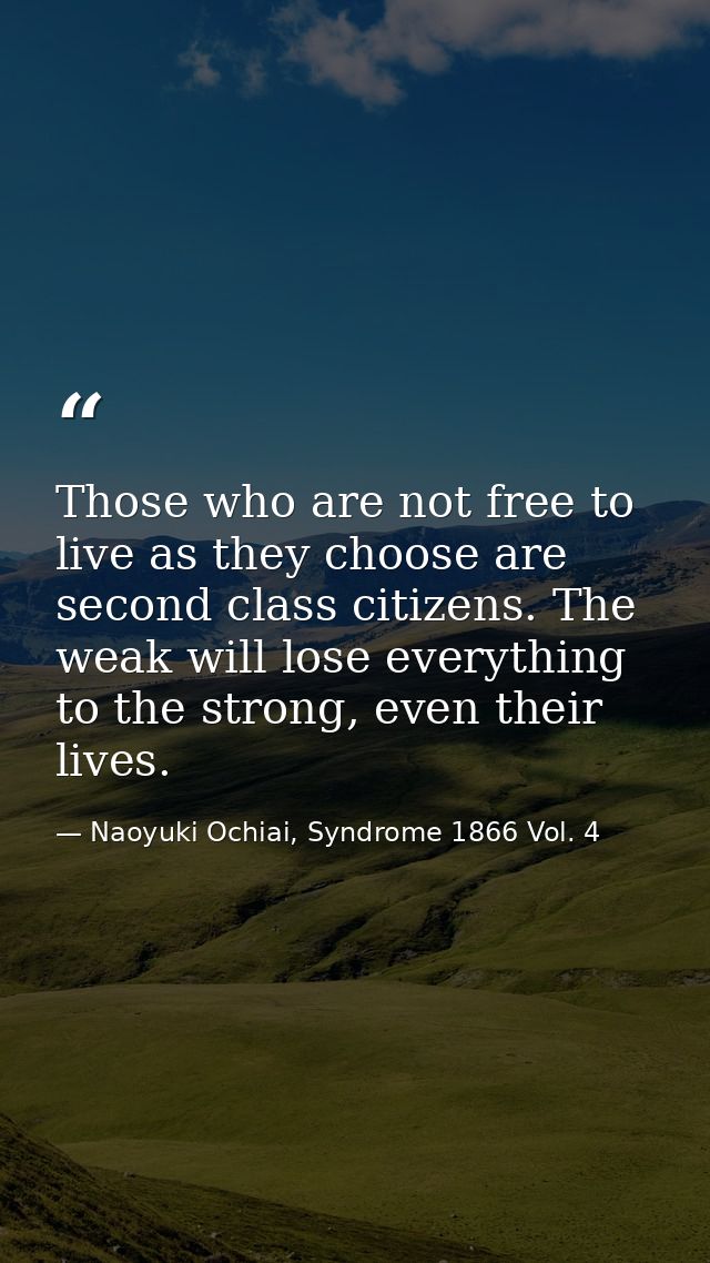 Those who are not free to live as they choose are second class citizens. The weak will lose everything to the strong, ev — Naoyuki Ochiai, Syndrome 1866 Vol. 4