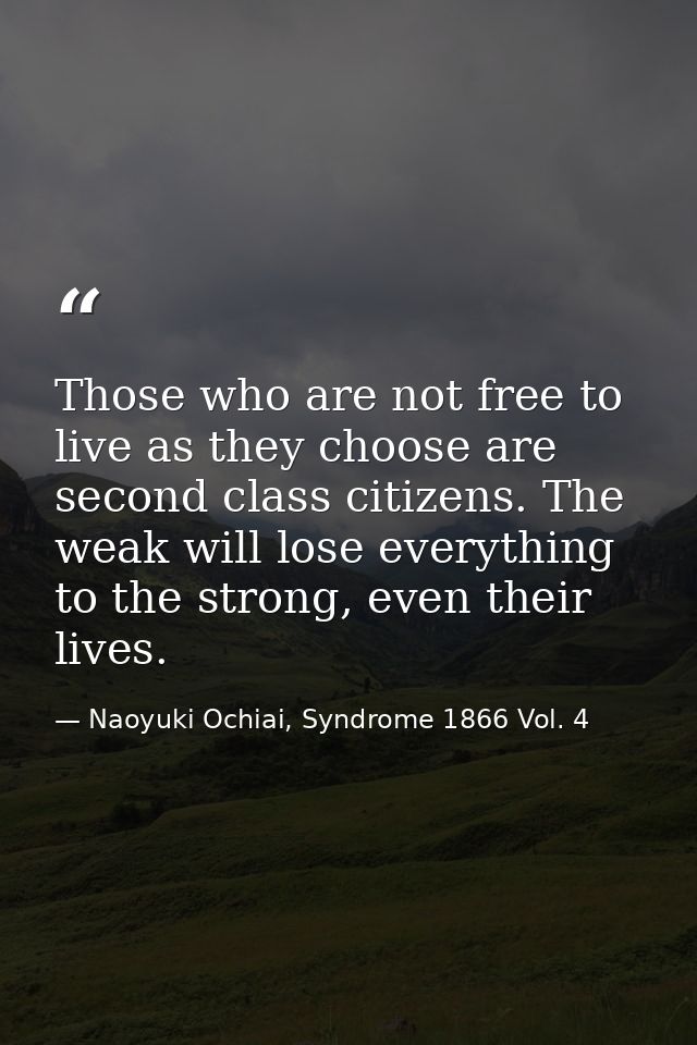 Those who are not free to live as they choose are second class citizens. The weak will lose everything to the strong, ev — Naoyuki Ochiai, Syndrome 1866 Vol. 4