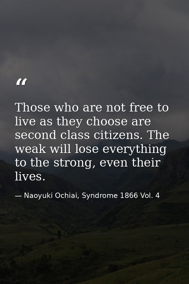Those who are not free to live as they choose are second class citizens. The weak will lose everything to the strong, ev — Naoyuki Ochiai, Syndrome 1866 Vol. 4