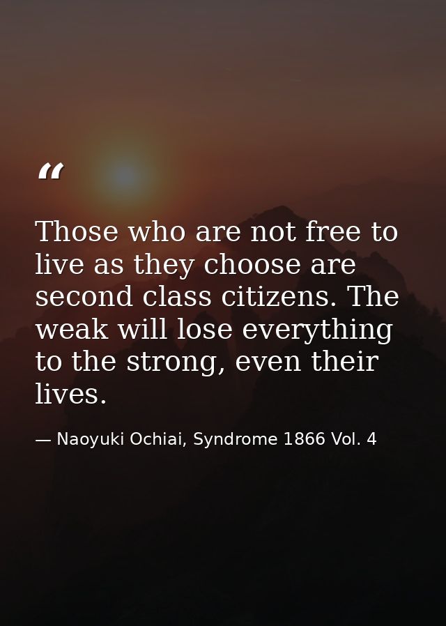 Those who are not free to live as they choose are second class citizens. The weak will lose everything to the strong, ev — Naoyuki Ochiai, Syndrome 1866 Vol. 4
