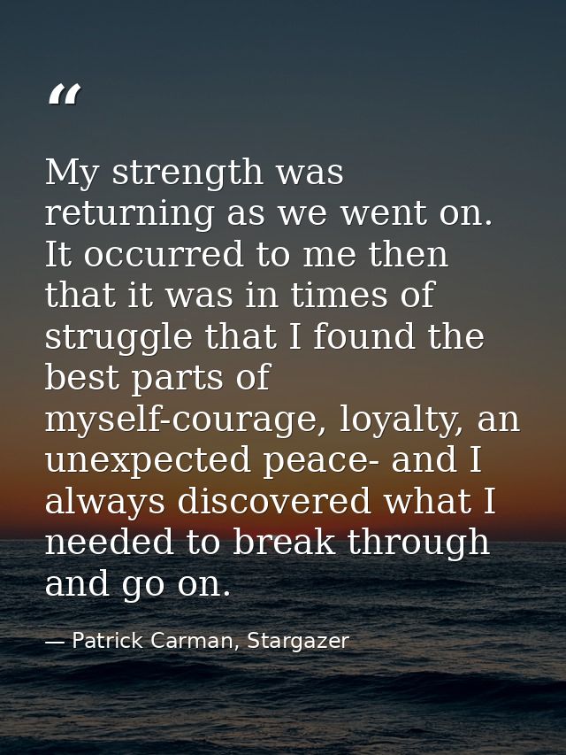 My strength was returning as we went on. It occurred to me then that it was in times of struggle that I found the best p — Patrick Carman, Stargazer