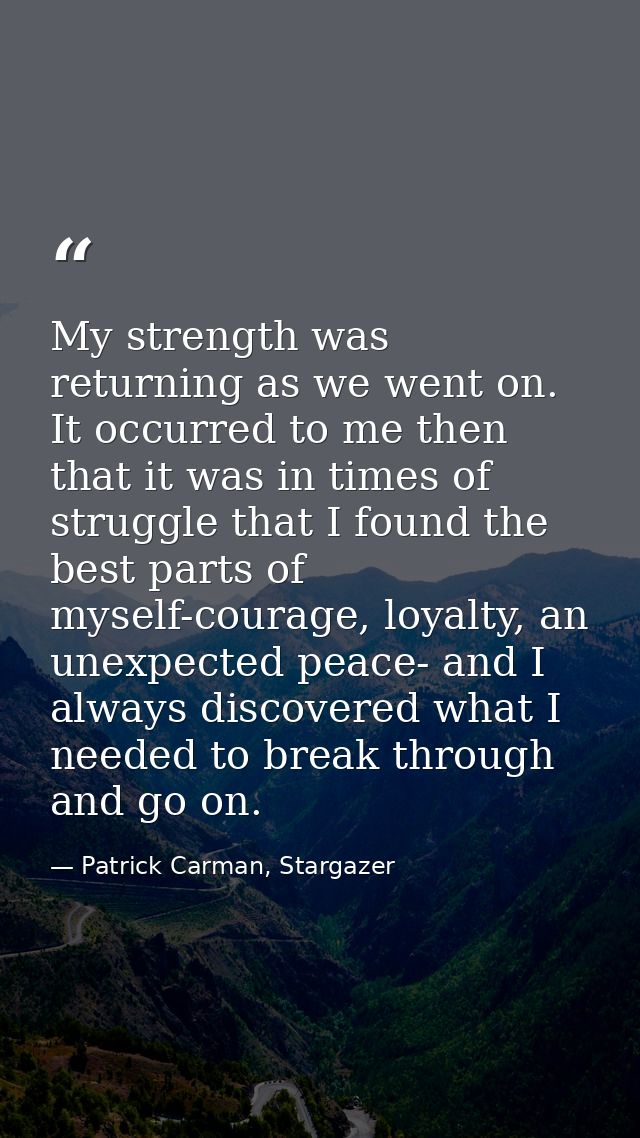 My strength was returning as we went on. It occurred to me then that it was in times of struggle that I found the best p — Patrick Carman, Stargazer