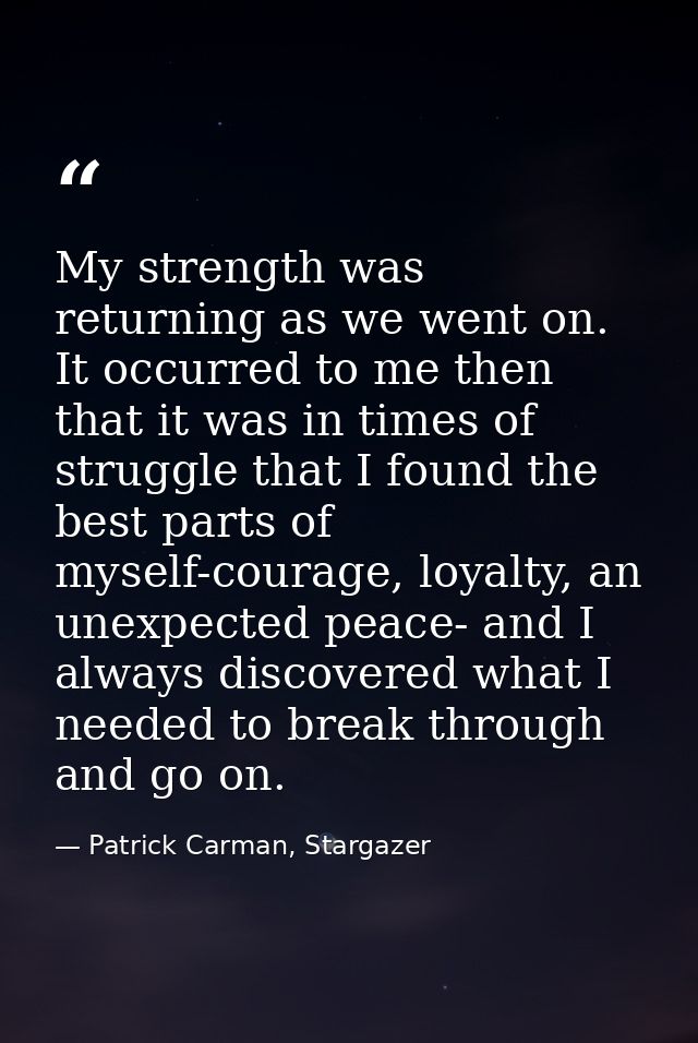 My strength was returning as we went on. It occurred to me then that it was in times of struggle that I found the best p — Patrick Carman, Stargazer