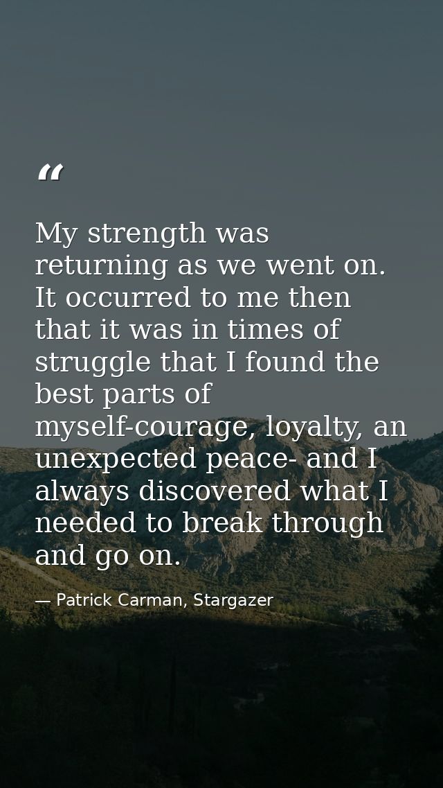 My strength was returning as we went on. It occurred to me then that it was in times of struggle that I found the best p — Patrick Carman, Stargazer