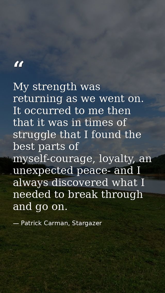 My strength was returning as we went on. It occurred to me then that it was in times of struggle that I found the best p — Patrick Carman, Stargazer