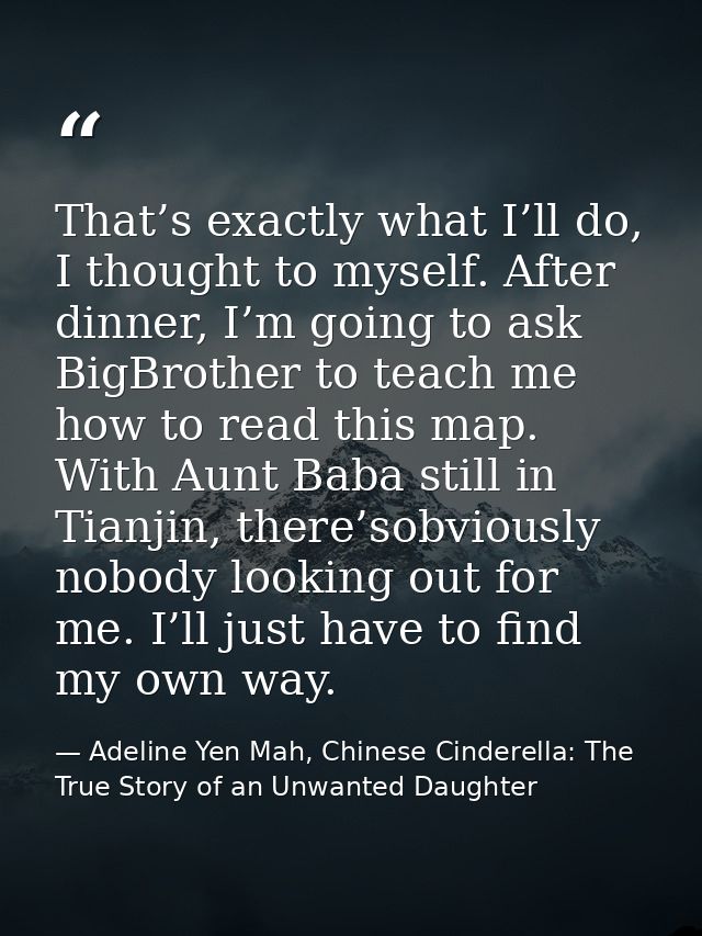 That’s exactly what I’ll do, I thought to myself. After dinner, I’m going to ask BigBrother to teach me how to read this — Adeline Yen Mah, Chinese Cinderella: The True Story of an Unwanted Daughter