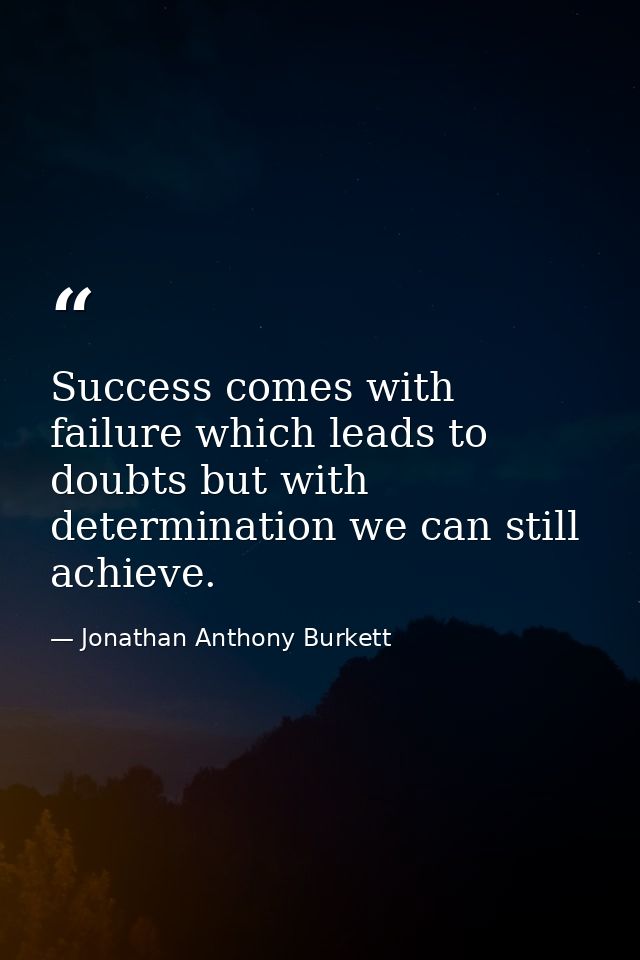 Success comes with failure which leads to doubts but with determination we can still achieve. — Jonathan Anthony Burkett