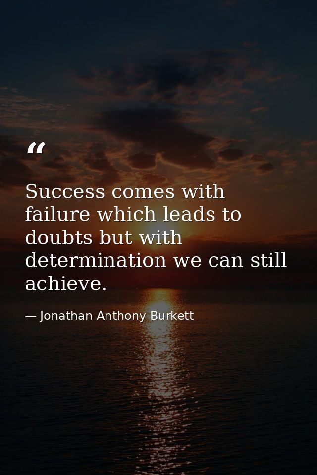 Success comes with failure which leads to doubts but with determination we can still achieve. — Jonathan Anthony Burkett