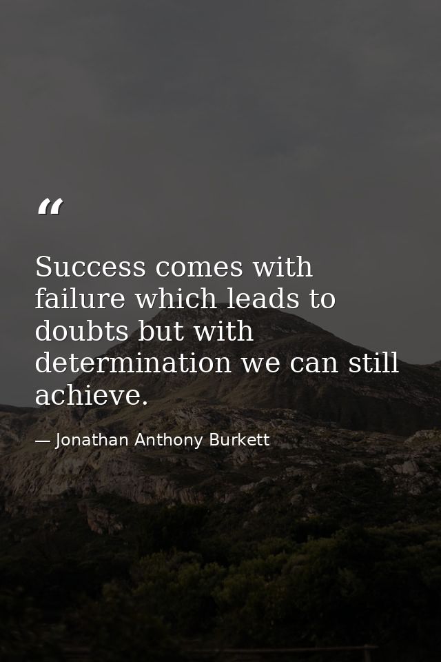 Success comes with failure which leads to doubts but with determination we can still achieve. — Jonathan Anthony Burkett